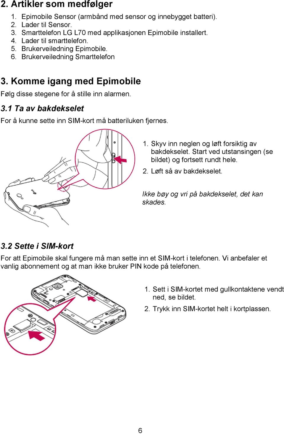 1. Skyv inn neglen og løft forsiktig av bakdekselet. Start ved utstansingen (se bildet) og fortsett rundt hele. 2. Løft så av bakdekselet. Ikke bøy og vri på bakdekselet, det kan skades. 3.