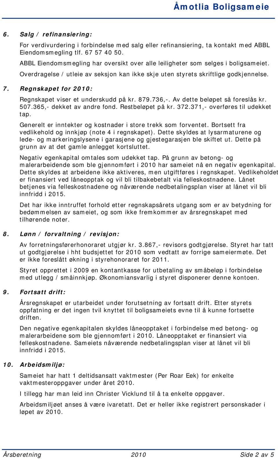 Regnskapet for 2010: Regnskapet viser et underskudd på kr. 879.736,-. Av dette beløpet så foreslås kr. 507.365,- dekket av andre fond. Restbeløpet på kr. 372.371,- overføres til udekket tap.