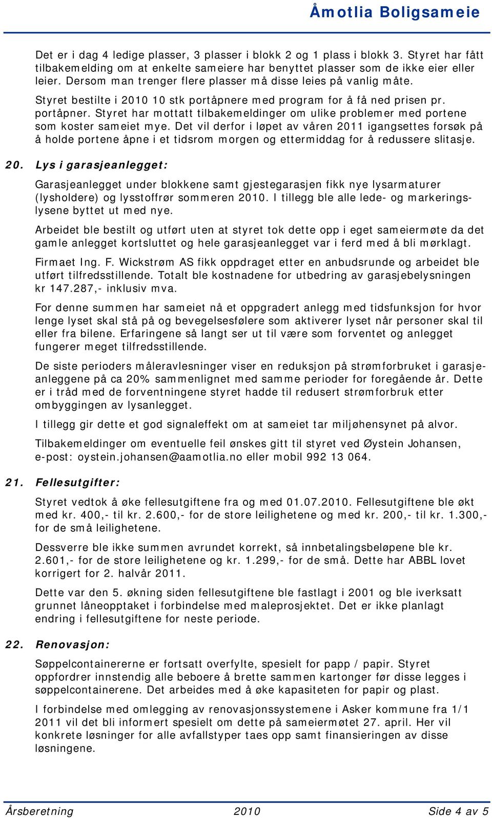 Det vil derfor i løpet av våren 2011 igangsettes forsøk på å holde portene åpne i et tidsrom morgen og ettermiddag for å redussere slitasje. 20. Lys i garasjeanlegget: Garasjeanlegget under blokkene samt gjestegarasjen fikk nye lysarmaturer (lysholdere) og lysstoffrør sommeren 2010.