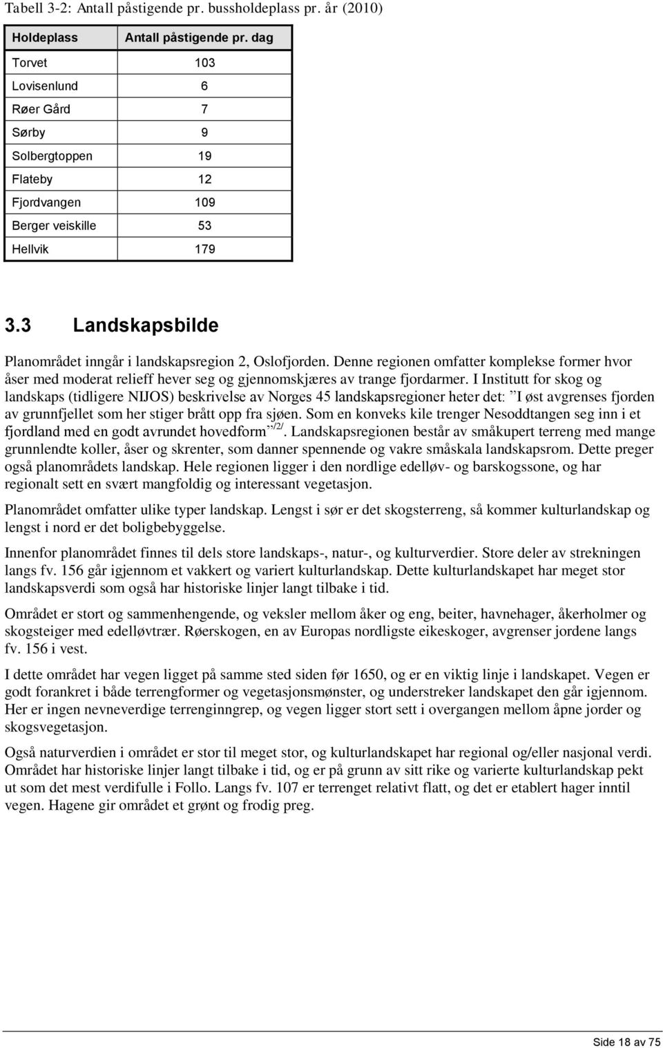 Denne regionen omfatter komplekse former hvor åser med moderat relieff hever seg og gjennomskjæres av trange fjordarmer.