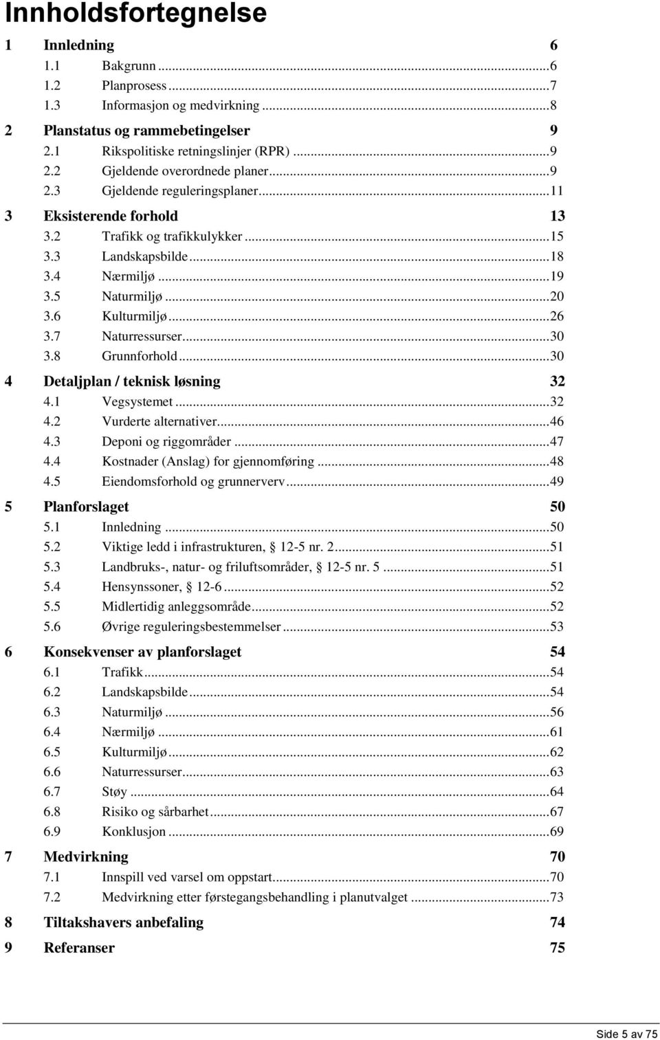 7 Naturressurser... 30 3.8 Grunnforhold... 30 4 Detaljplan / teknisk løsning 32 4.1 Vegsystemet... 32 4.2 Vurderte alternativer... 46 4.3 Deponi og riggområder... 47 4.