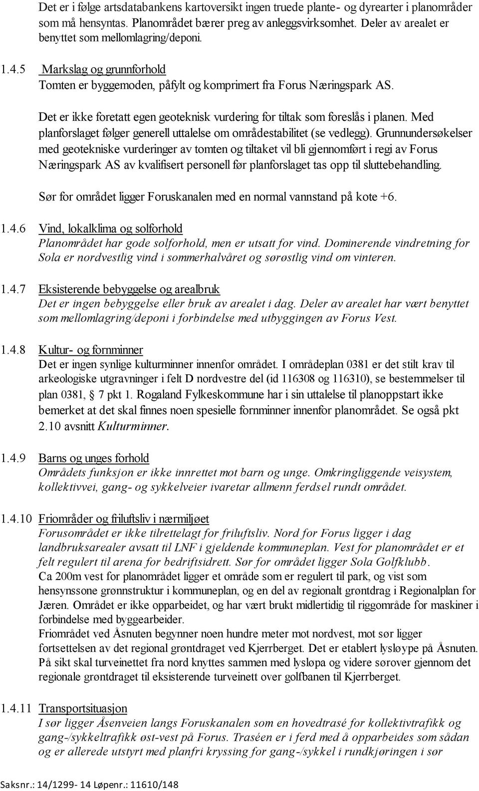 Det er ikke foretatt egen geoteknisk vurdering for tiltak som foreslås i planen. Med planforslaget følger generell uttalelse om områdestabilitet (se vedlegg).