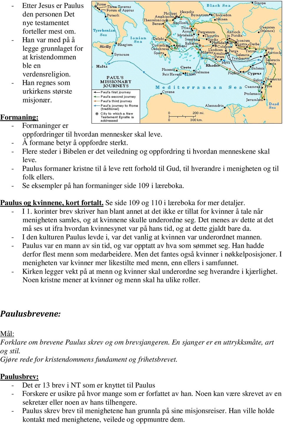 - Flere steder i Bibelen er det veiledning og oppfordring ti hvordan menneskene skal leve. - Paulus formaner kristne til å leve rett forhold til Gud, til hverandre i menigheten og til folk ellers.