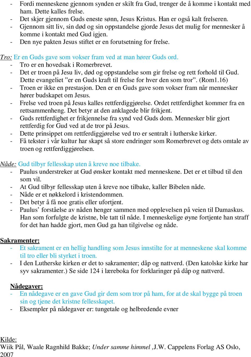 Tro: Er en Guds gave som vokser fram ved at man hører Guds ord. - Tro er en hovedsak i Romerbrevet. - Det er troen på Jesu liv, død og oppstandelse som gir frelse og rett forhold til Gud.