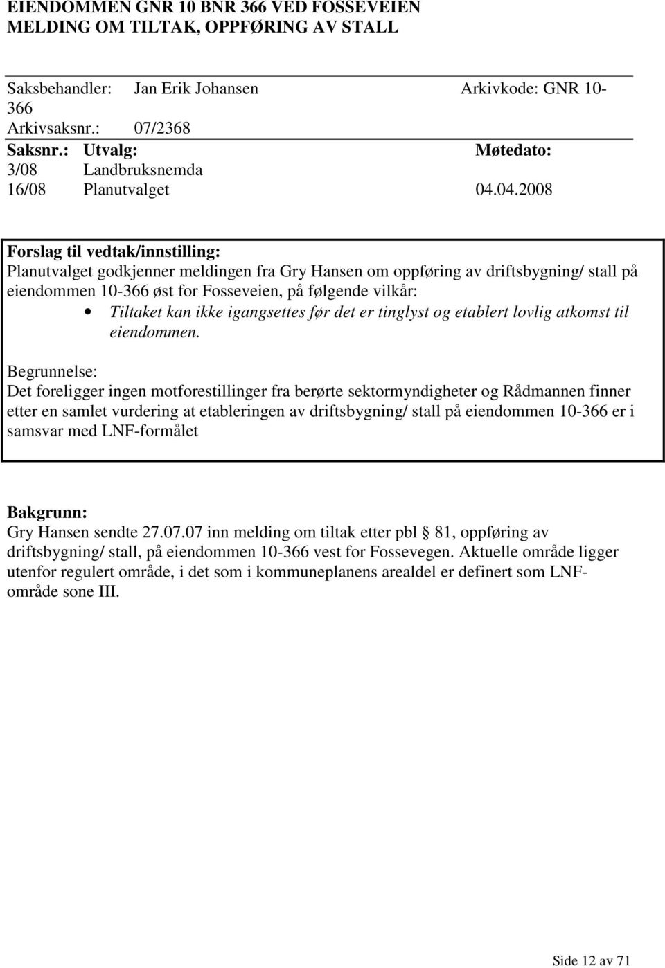 04.2008 Forslag til vedtak/innstilling: Planutvalget godkjenner meldingen fra Gry Hansen om oppføring av driftsbygning/ stall på eiendommen 10-366 øst for Fosseveien, på følgende vilkår: Tiltaket kan