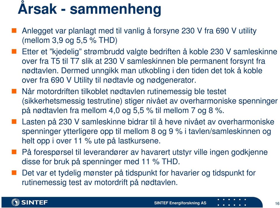 Når motordriften tilkoblet nødtavlen rutinemessig ble testet (sikkerhetsmessig testrutine) stiger nivået av overharmoniske spenninger på nødtavlen fra mellom 4,0 og 5,5 % til mellom 7 og 8 %.