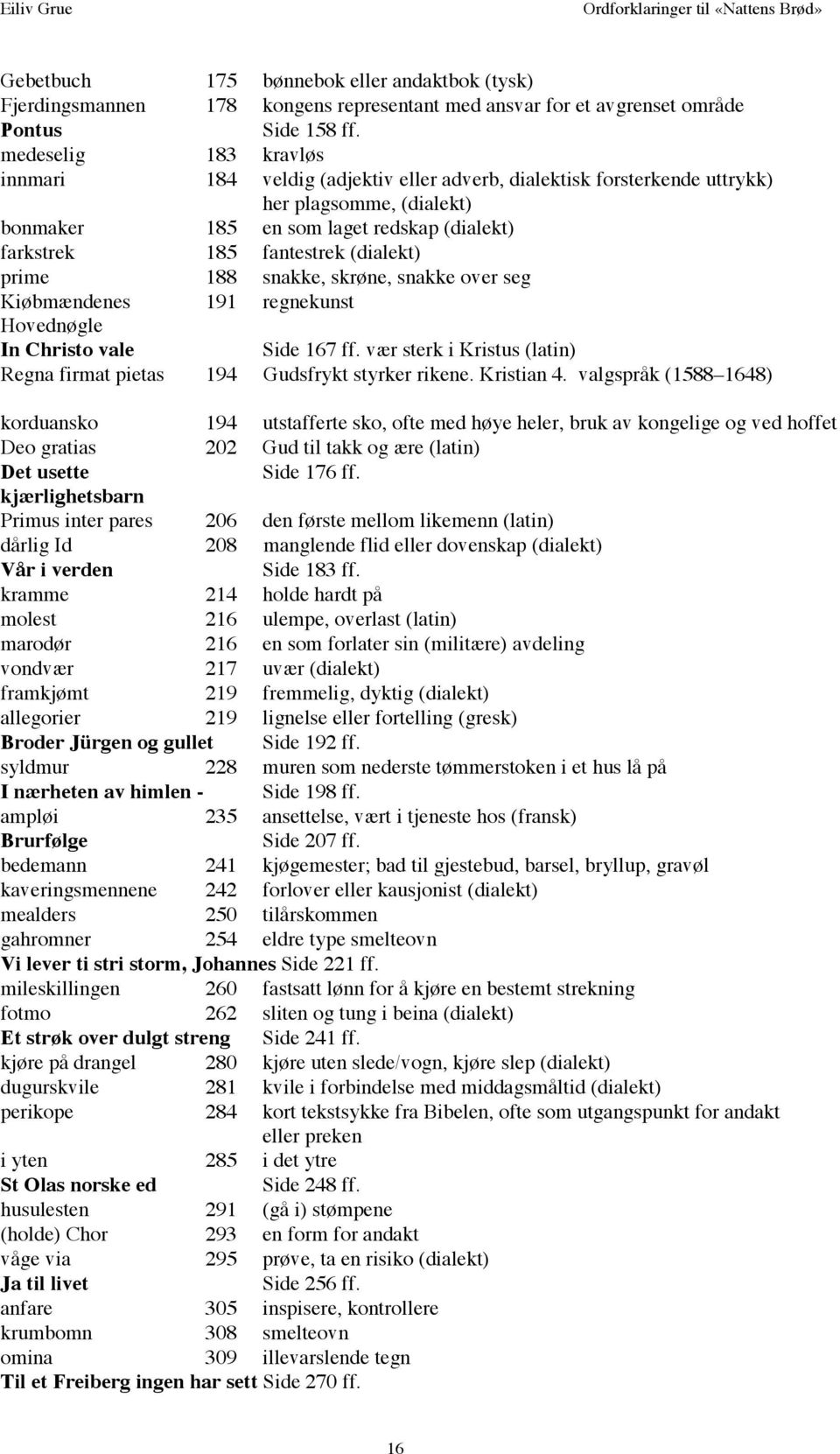 (dialekt) prime 188 snakke, skrøne, snakke over seg Kiøbmændenes 191 regnekunst Hovednøgle In Christo vale Side 167 ff. vær sterk i Kristus (latin) Regna firmat pietas 194 Gudsfrykt styrker rikene.