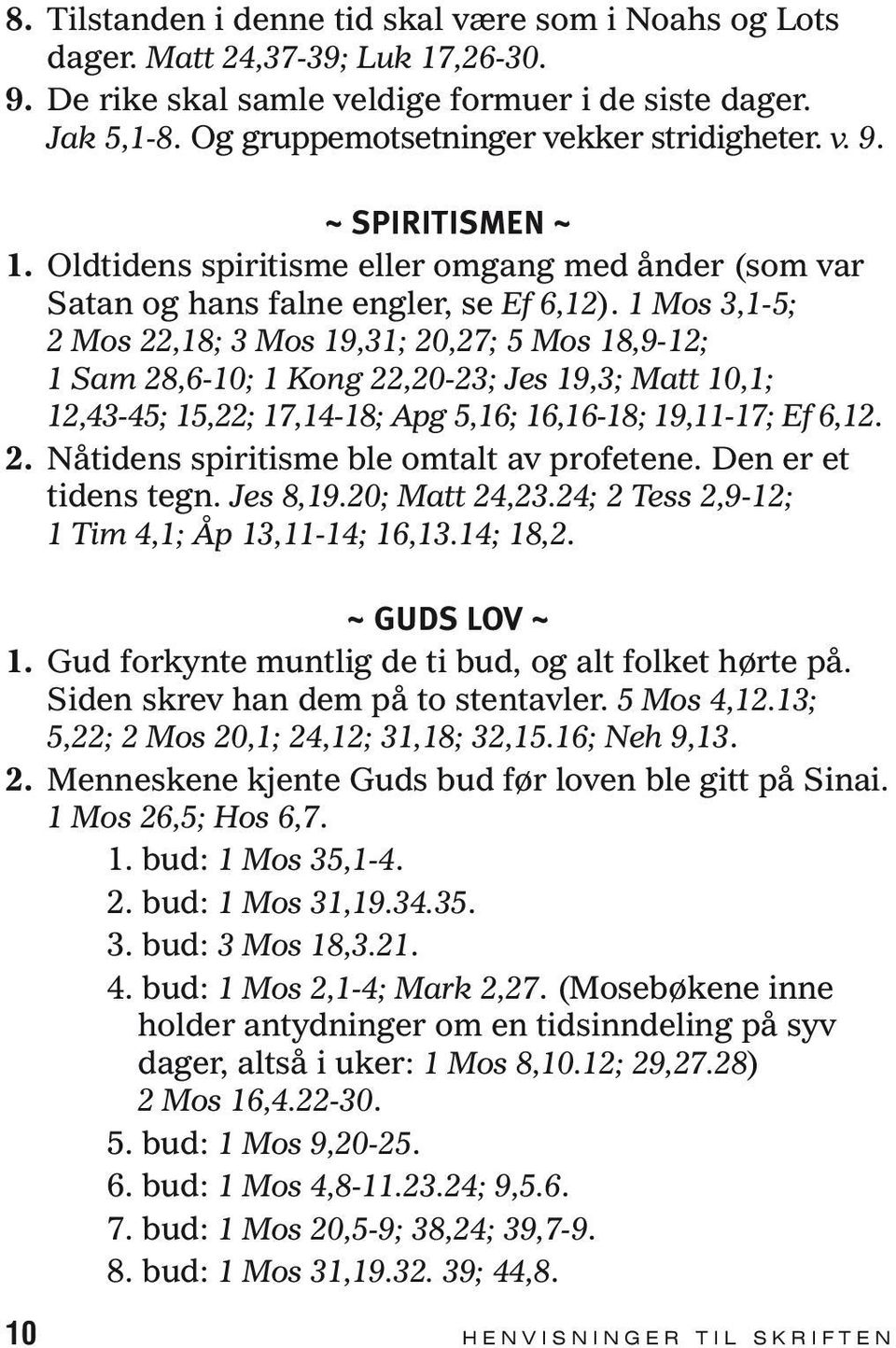 1 Mos 3,1-5; 2 Mos 22,18; 3 Mos 19,31; 20,27; 5 Mos 18,9-12; 1 Sam 28,6-10; 1 Kong 22,20-23; Jes 19,3; Matt 10,1; 12,43-45; 15,22; 17,14-18; Apg 5,16; 16,16-18; 19,11-17; Ef 6,12. 2. Nåtidens spiritisme ble omtalt av profetene.