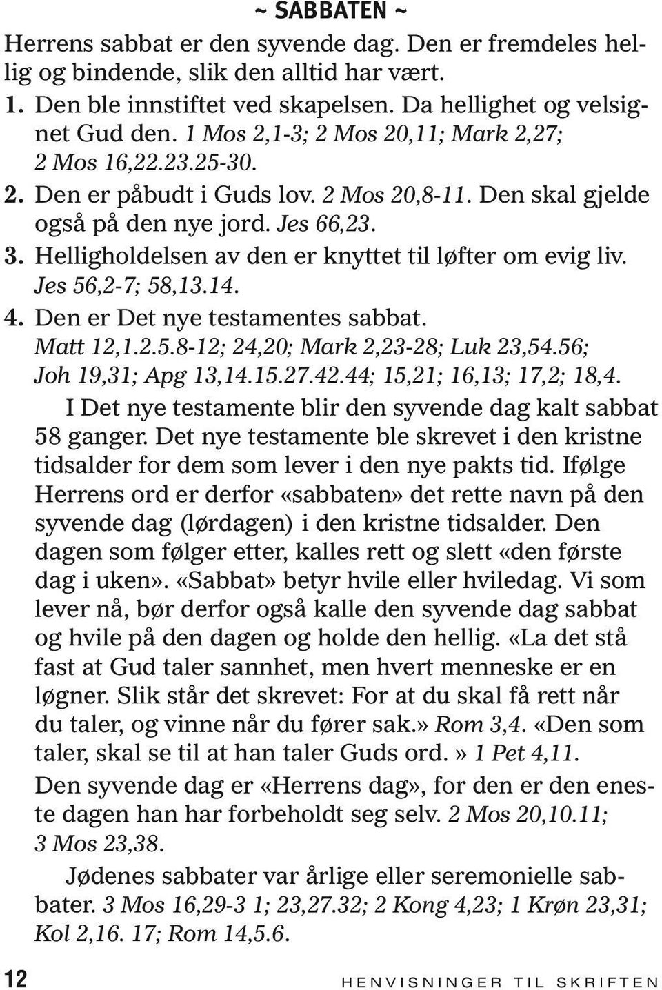 Helligholdelsen av den er knyttet til løfter om evig liv. Jes 56,2-7; 58,13.14. 4. Den er Det nye testamentes sabbat. Matt 12,1.2.5.8-12; 24,20; Mark 2,23-28; Luk 23,54.56; Joh 19,31; Apg 13,14.15.27.