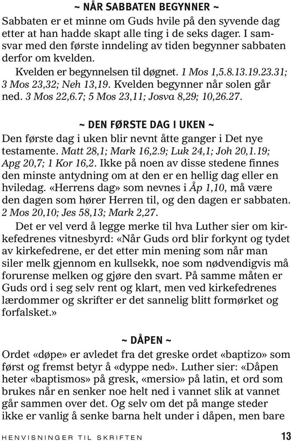 3 Mos 22,6.7; 5 Mos 23,11; Josva 8,29; 10,26.27. ~ DEN FØRSTE DAG I UKEN ~ Den første dag i uken blir nevnt åtte ganger i Det nye testamente. Matt 28,1; Mark 16,2.9; Luk 24,1; Joh 20,1.