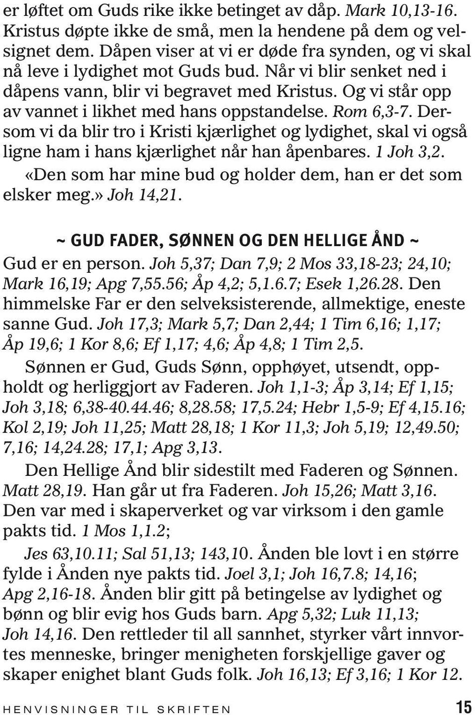 Og vi står opp av vannet i likhet med hans oppstandelse. Rom 6,3-7. Dersom vi da blir tro i Kristi kjærlighet og lydighet, skal vi også ligne ham i hans kjærlighet når han åpenbares. 1 Joh 3,2.