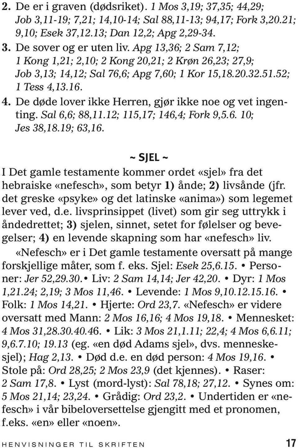 13.16. 4. De døde lover ikke Herren, gjør ikke noe og vet ingenting. Sal 6,6; 88,11.12; 115,17; 146,4; Fork 9,5.6. 10; Jes 38,18.19; 63,16.