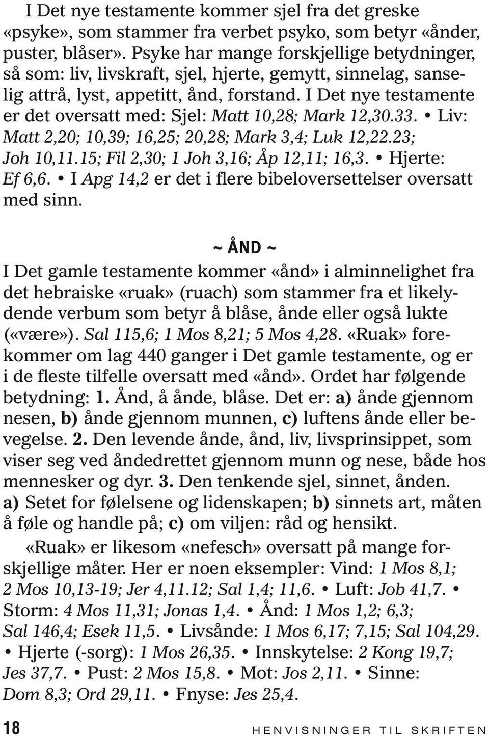 I Det nye testamente er det oversatt med: Sjel: Matt 10,28; Mark 12,30.33. Liv: Matt 2,20; 10,39; 16,25; 20,28; Mark 3,4; Luk 12,22.23; Joh 10,11.15; Fil 2,30; 1 Joh 3,16; Åp 12,11; 16,3.