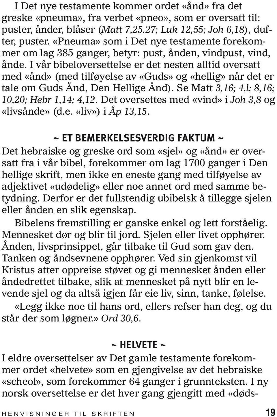 I vår bibeloversettelse er det nesten alltid oversatt med «ånd» (med tilføyelse av «Guds» og «hellig» når det er tale om Guds Ånd, Den Hellige Ånd). Se Matt 3,16; 4,l; 8,16; 10,20; Hebr 1,14; 4,12.