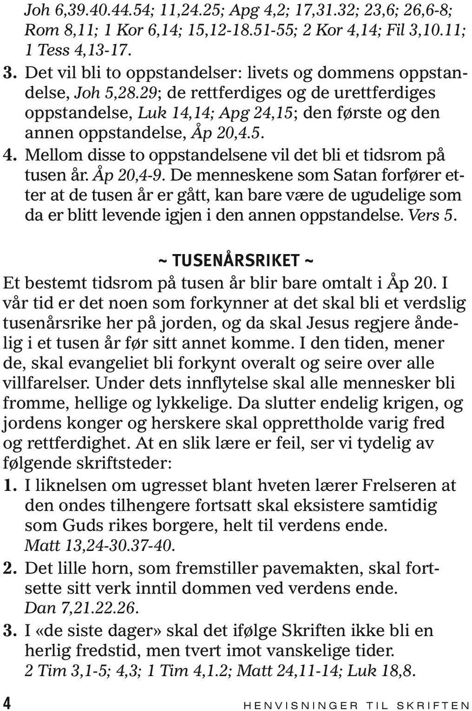 Åp 20,4-9. De menneskene som Satan forfører etter at de tusen år er gått, kan bare være de ugudelige som da er blitt levende igjen i den annen oppstandelse. Vers 5.