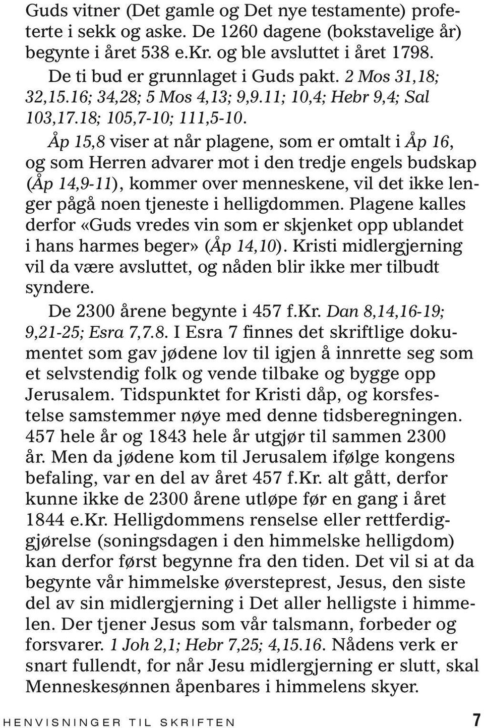 Åp 15,8 viser at når plagene, som er omtalt i Åp 16, og som Herren advarer mot i den tredje engels budskap (Åp 14,9-11), kommer over menneskene, vil det ikke lenger pågå noen tjeneste i helligdommen.