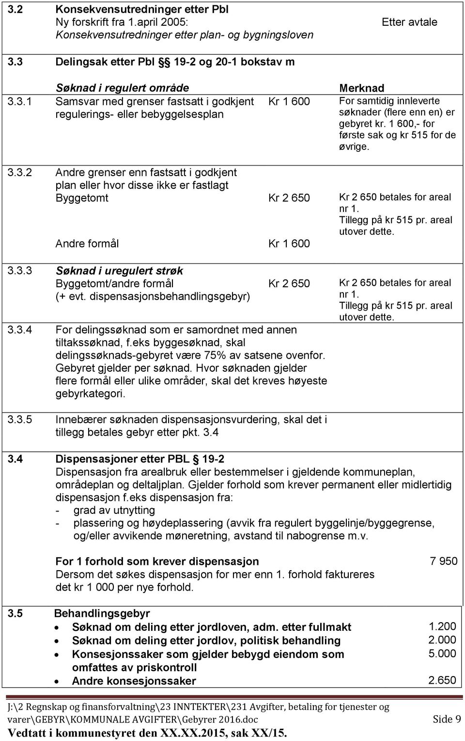 1 600,- for første sak og kr 515 for de øvrige. 3.3.2 Andre grenser enn fastsatt i godkjent plan eller hvor disse ikke er fastlagt Byggetomt Kr 2 650 Kr 2 650 betales for areal nr 1.