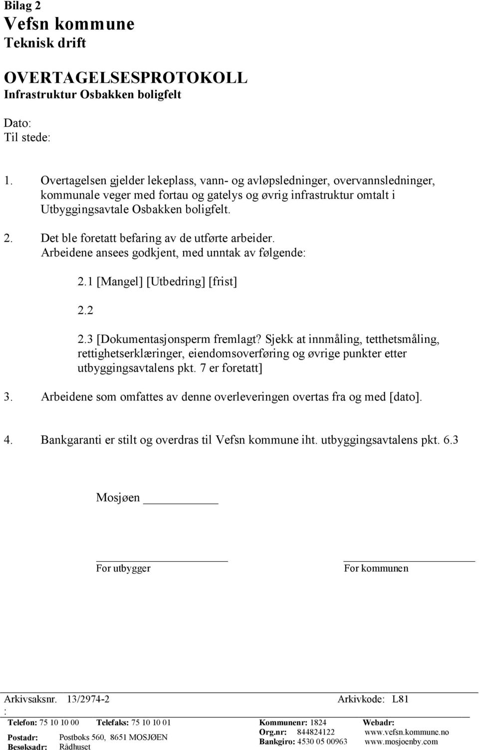 Det ble foretatt befaring av de utførte arbeider. Arbeidene ansees godkjent, med unntak av følgende 2.1 [Mangel] [Utbedring] [frist] 2.2 2.3 [Dokumentasjonsperm fremlagt?