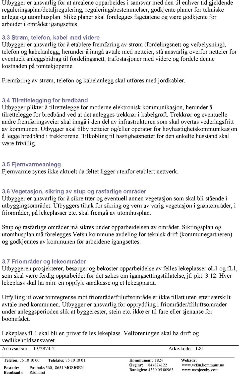 3 Strøm, telefon, kabel med videre Utbygger er ansvarlig for å etablere fremføring av strøm (fordelingsnett og veibelysning), telefon og kabelanlegg, herunder å inngå avtale med netteier, stå