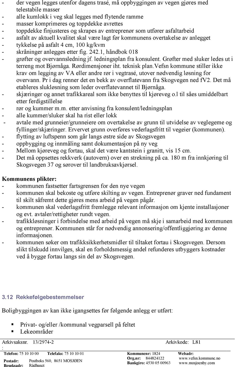 skråninger anlegges etter fig. 242.1, håndbok 018 - grøfter og overvannsledning jf. ledningsplan fra konsulent. Grøfter med sluker ledes ut i terreng mot Bjørnåga. Rørdimensjoner iht. teknisk plan.