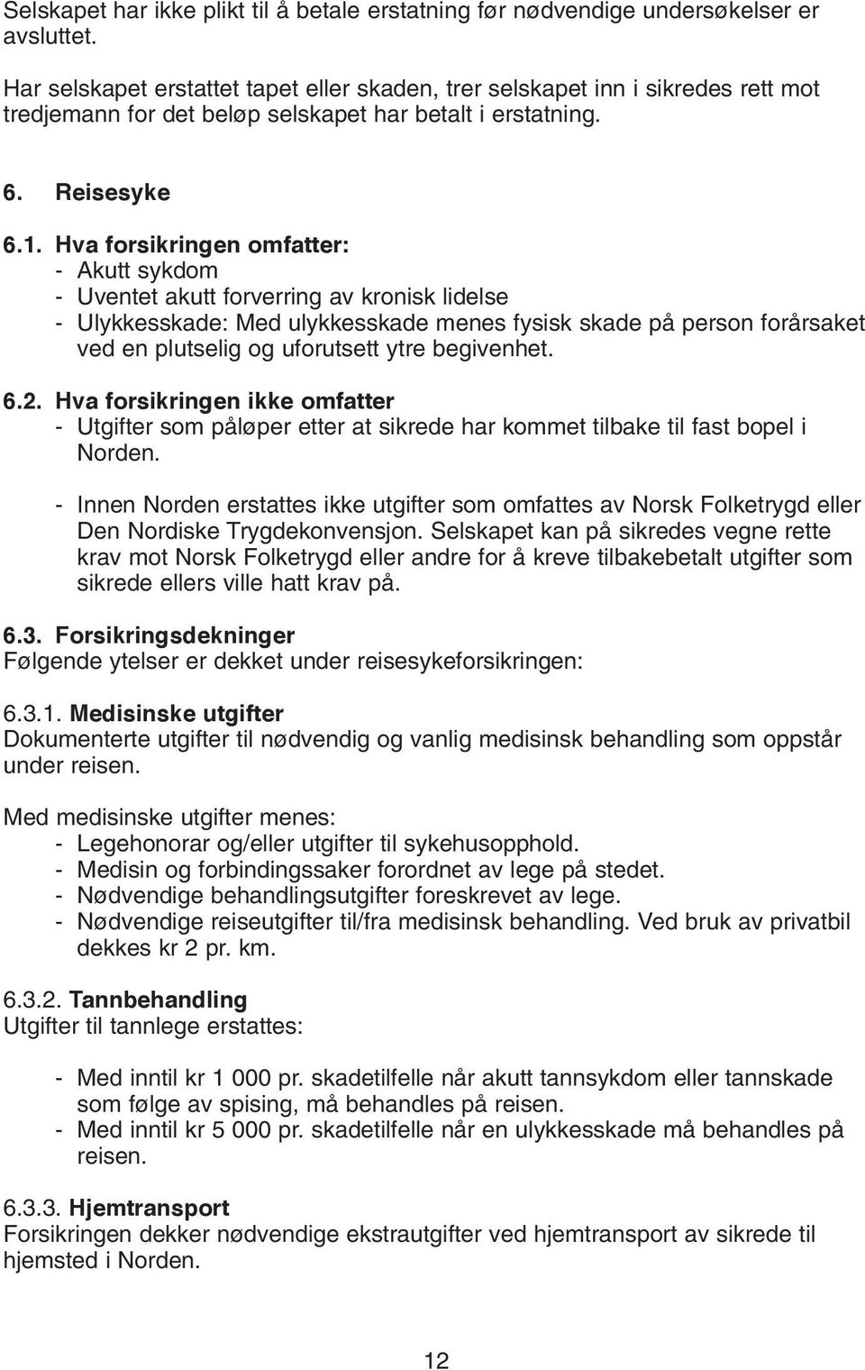 Hva forsikringen omfatter: - Akutt sykdom - Uventet akutt forverring av kronisk lidelse - Ulykkesskade: Med ulykkesskade menes fysisk skade på person forårsaket ved en plutselig og uforutsett ytre