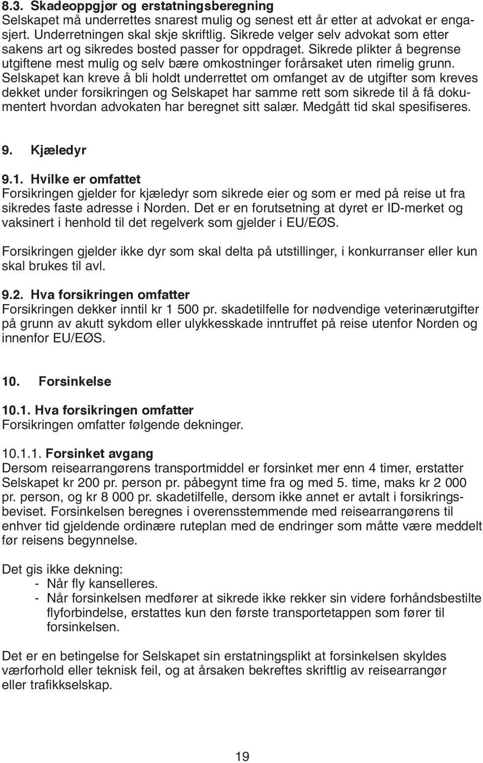 Selskapet kan kreve å bli holdt underrettet om omfanget av de utgifter som kreves dekket under forsikringen og Selskapet har samme rett som sikrede til å få dokumentert hvordan advokaten har beregnet