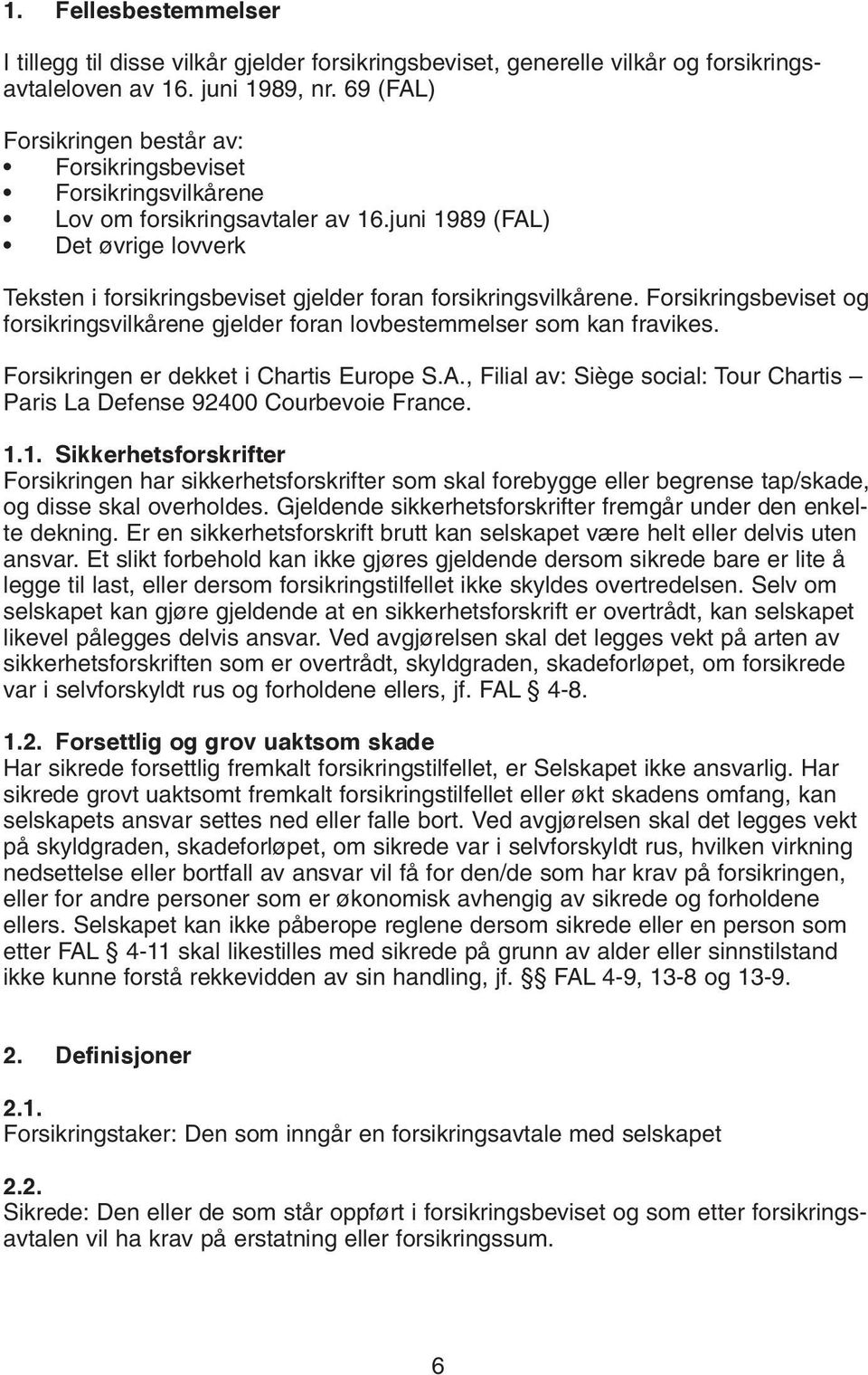 juni 1989 (FAL) Det øvrige lovverk Teksten i forsikringsbeviset gjelder foran forsikringsvilkårene. Forsikringsbeviset og forsikringsvilkårene gjelder foran lovbestemmelser som kan fravikes.