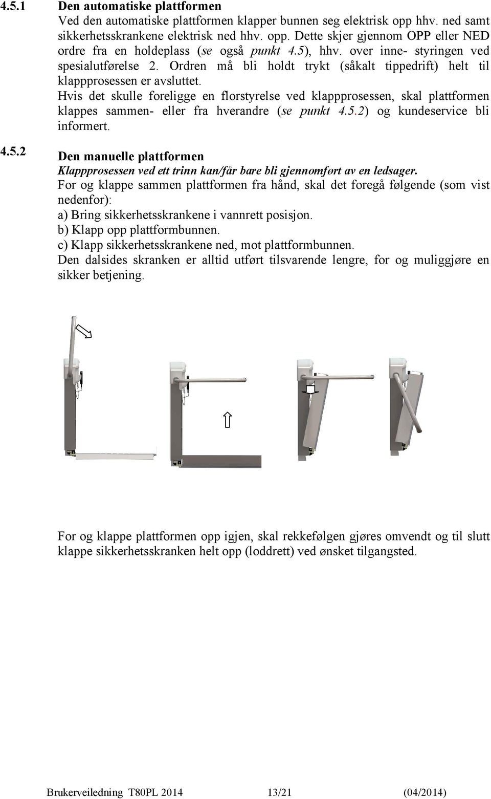 Hvis det skulle foreligge en florstyrelse ved klappprosessen, skal plattformen klappes sammen- eller fra hverandre (se punkt 4.5.2) og kundeservice bli informert.