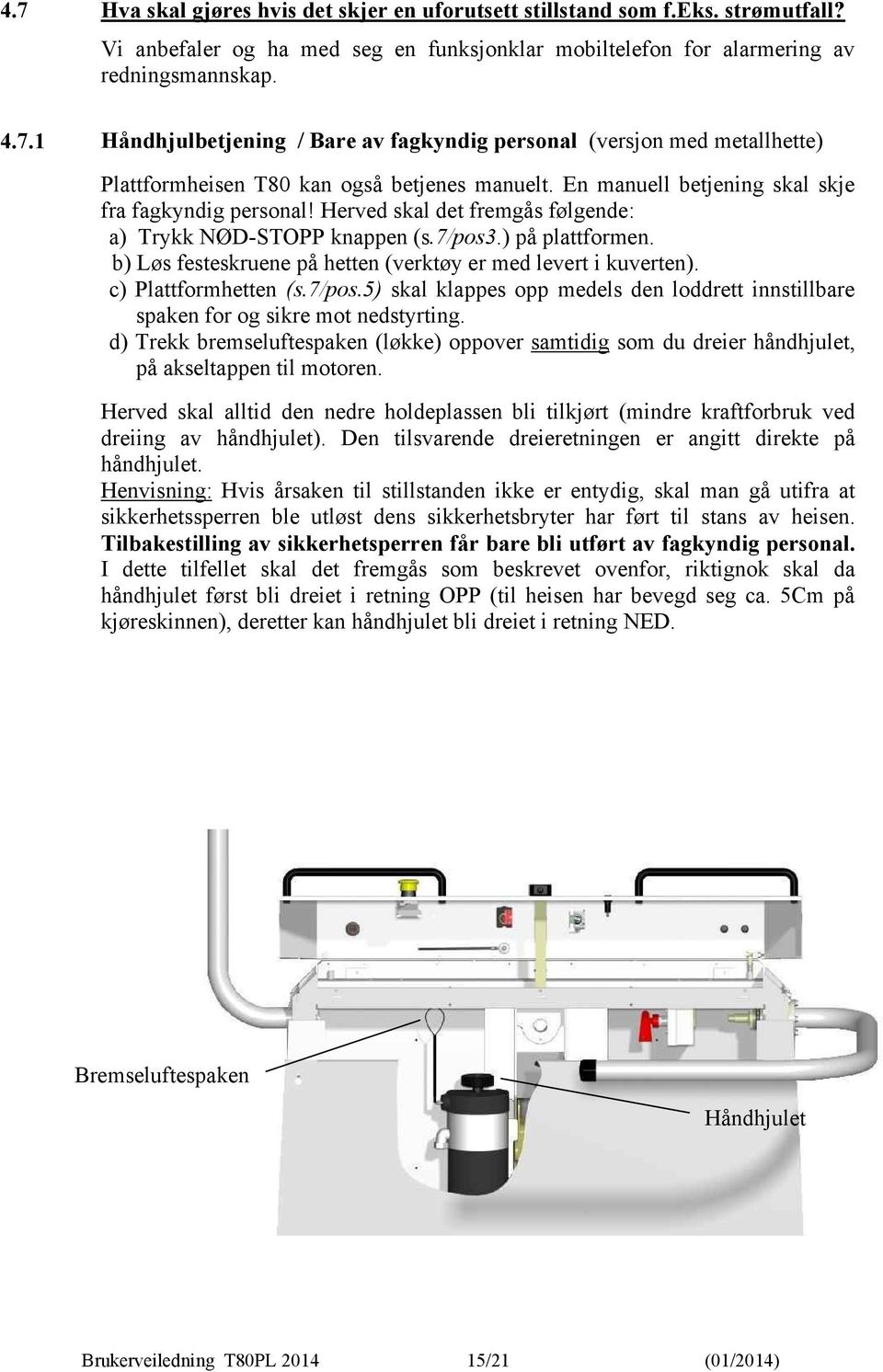 b) Løs festeskruene på hetten (verktøy er med levert i kuverten). c) Plattformhetten (s.7/pos.5) skal klappes opp medels den loddrett innstillbare spaken for og sikre mot nedstyrting.