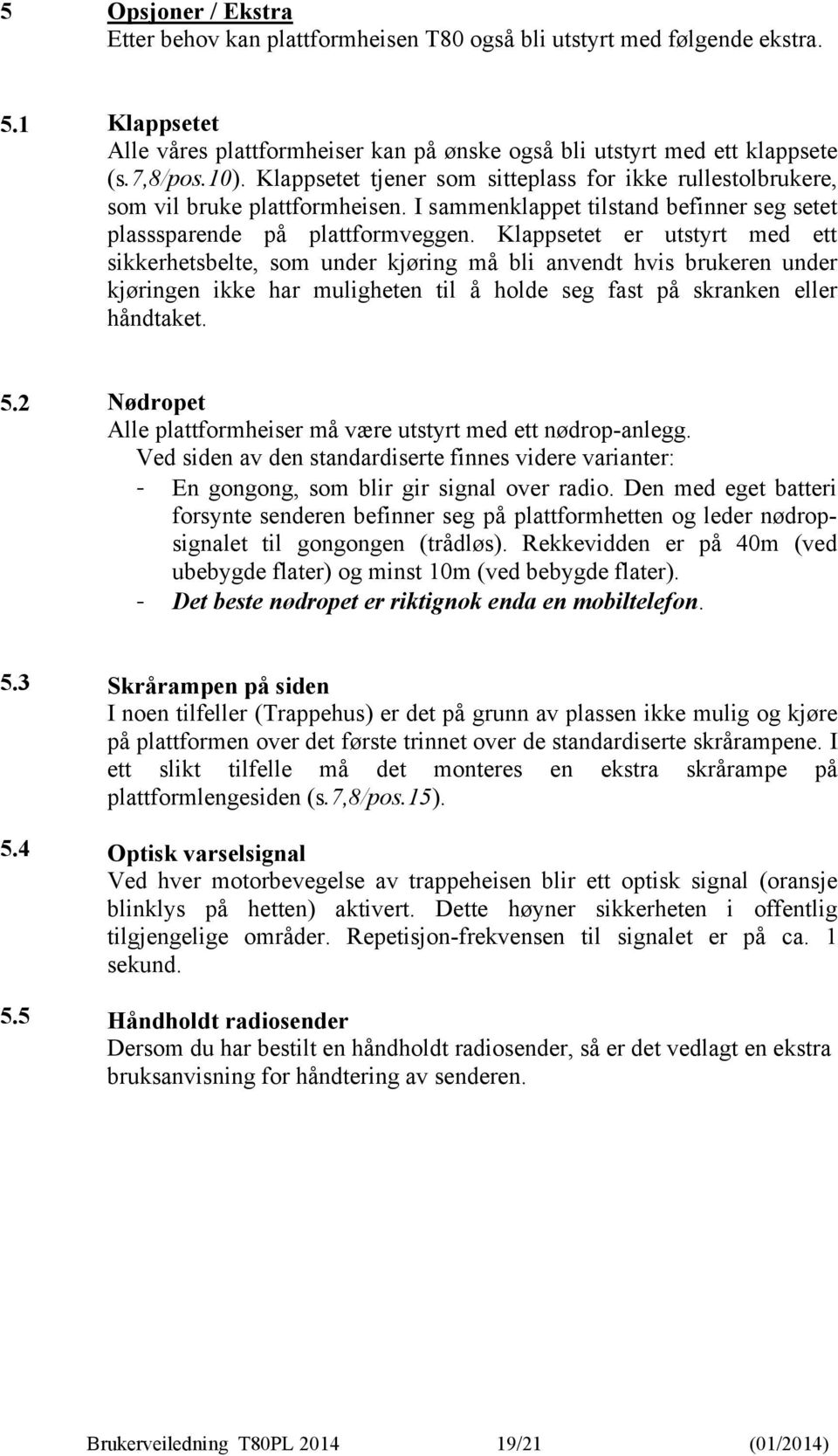 Klappsetet er utstyrt med ett sikkerhetsbelte, som under kjøring må bli anvendt hvis brukeren under kjøringen ikke har muligheten til å holde seg fast på skranken eller håndtaket. 5.