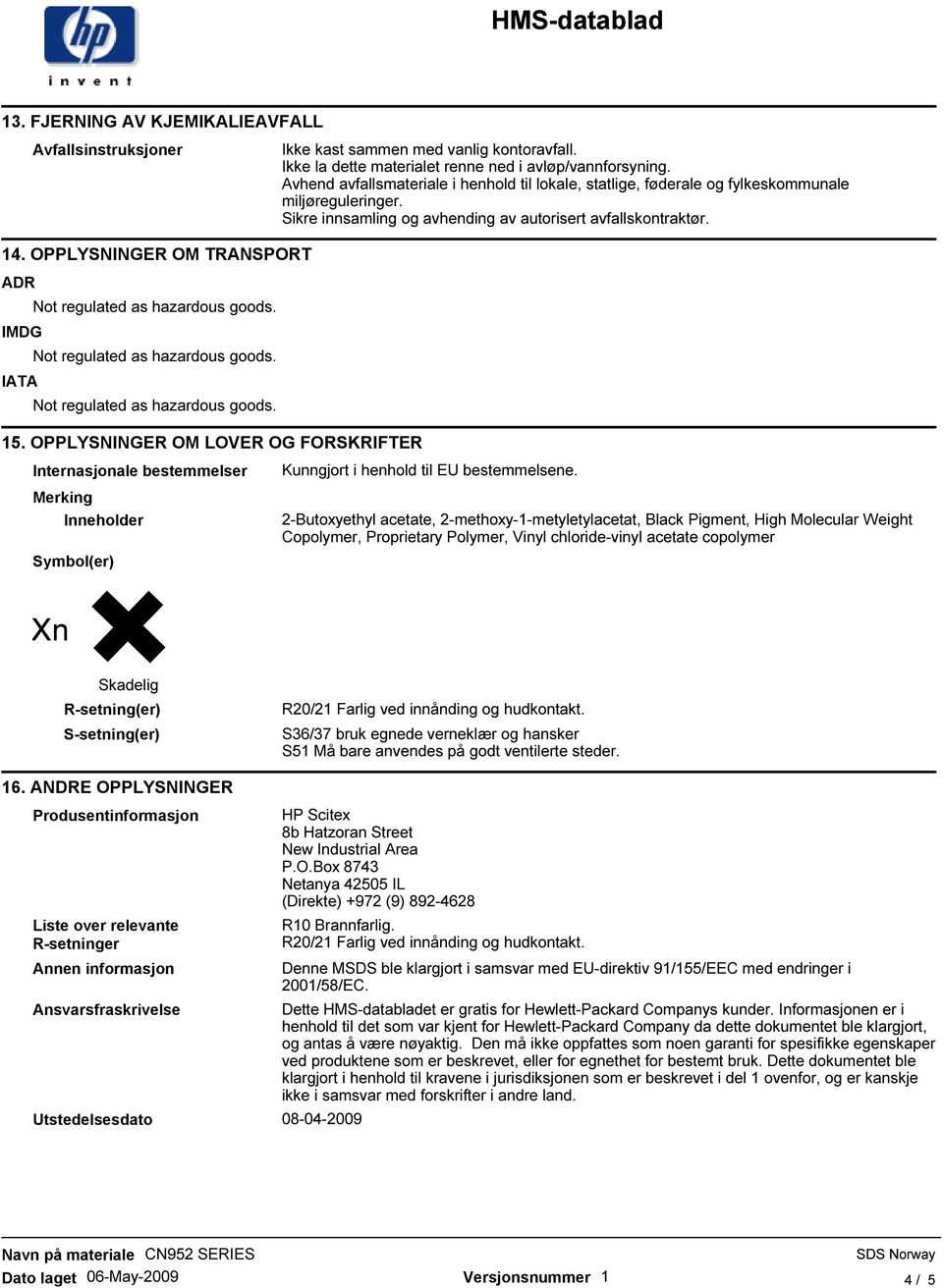 OPPLYSNINGER OM TRANSPORT ADR IMDG IATA 15. OPPLYSNINGER OM LOVER OG FORSKRIFTER Internasjonale bestemmelser Merking Inneholder Symbol(er) Kunngjort i henhold til EU bestemmelsene.