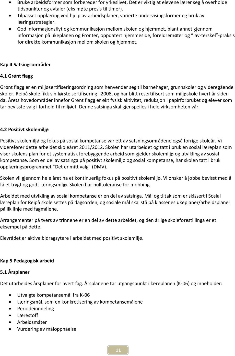 God informasjonsflyt og kommunikasjon mellom skolen og hjemmet, blant annet gjennom informasjon på ukeplanen og Fronter, oppdatert hjemmeside, foreldremøter og lav-terskel -praksis for direkte