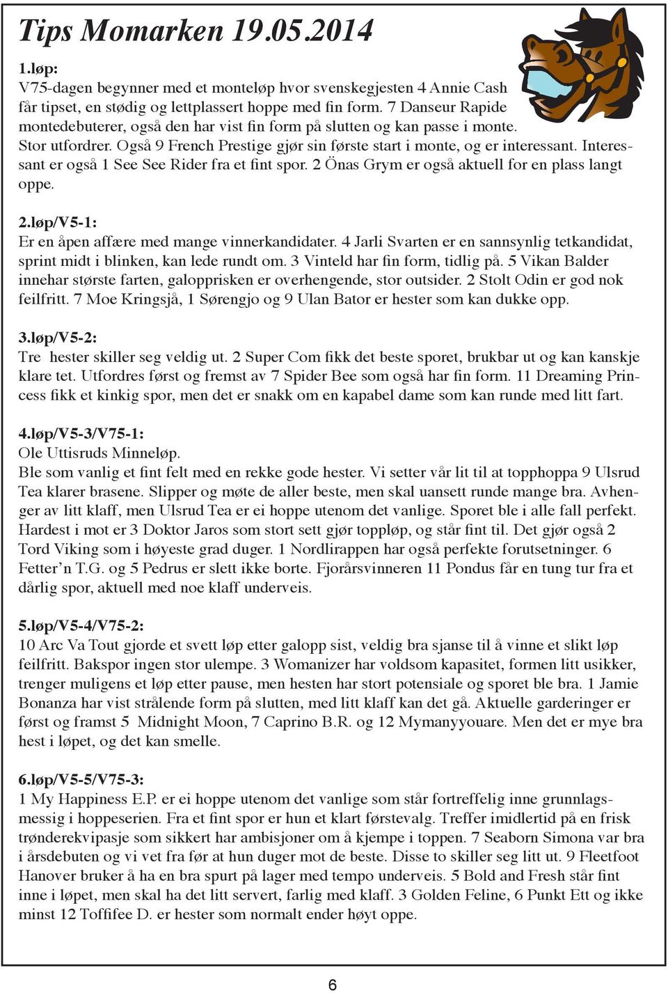 Interessant er også 1 See See Rider fra et fint spor. 2 Önas Grym er også aktuell for en plass langt oppe. 2.løp/V5-1: Er en åpen affære med mange vinnerkandidater.