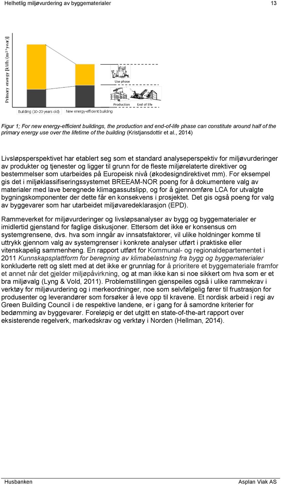 , 2014) Livsløpsperspektivet har etablert seg som et standard analyseperspektiv for miljøvurderinger av produkter og tjenester og ligger til grunn for de fleste miljørelaterte direktiver og