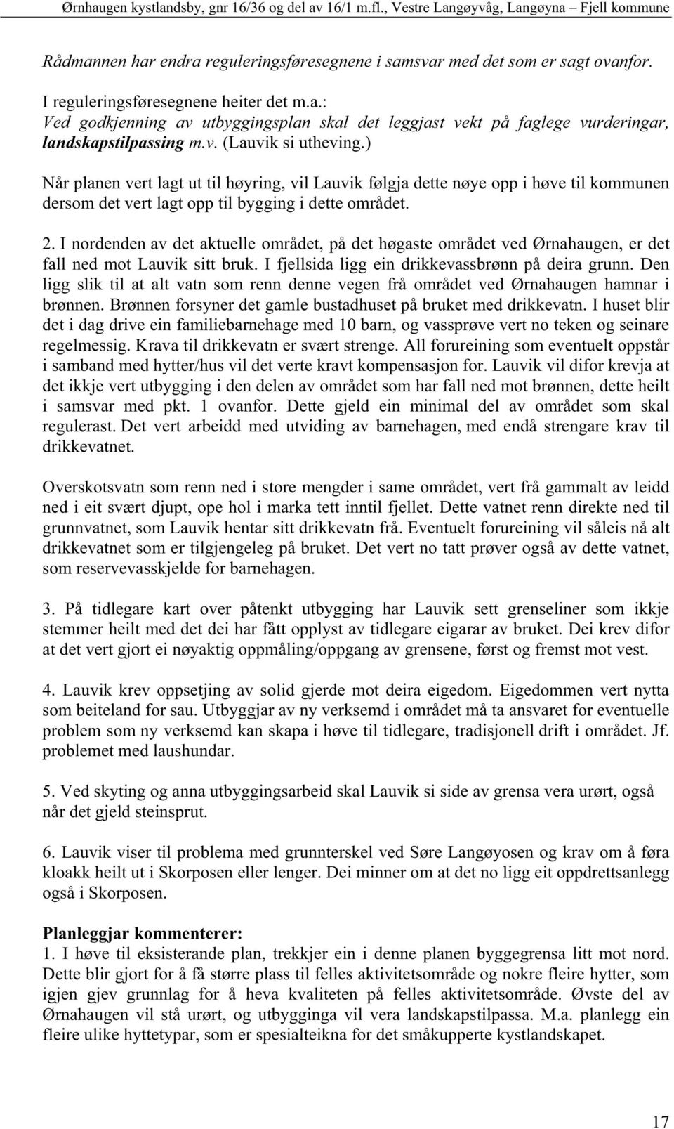 I nordenden av det aktuelle området, på det høgaste området ved Ørnahaugen, er det fall ned mot Lauvik sitt bruk. I fjellsida ligg ein drikkevassbrønn på deira grunn.