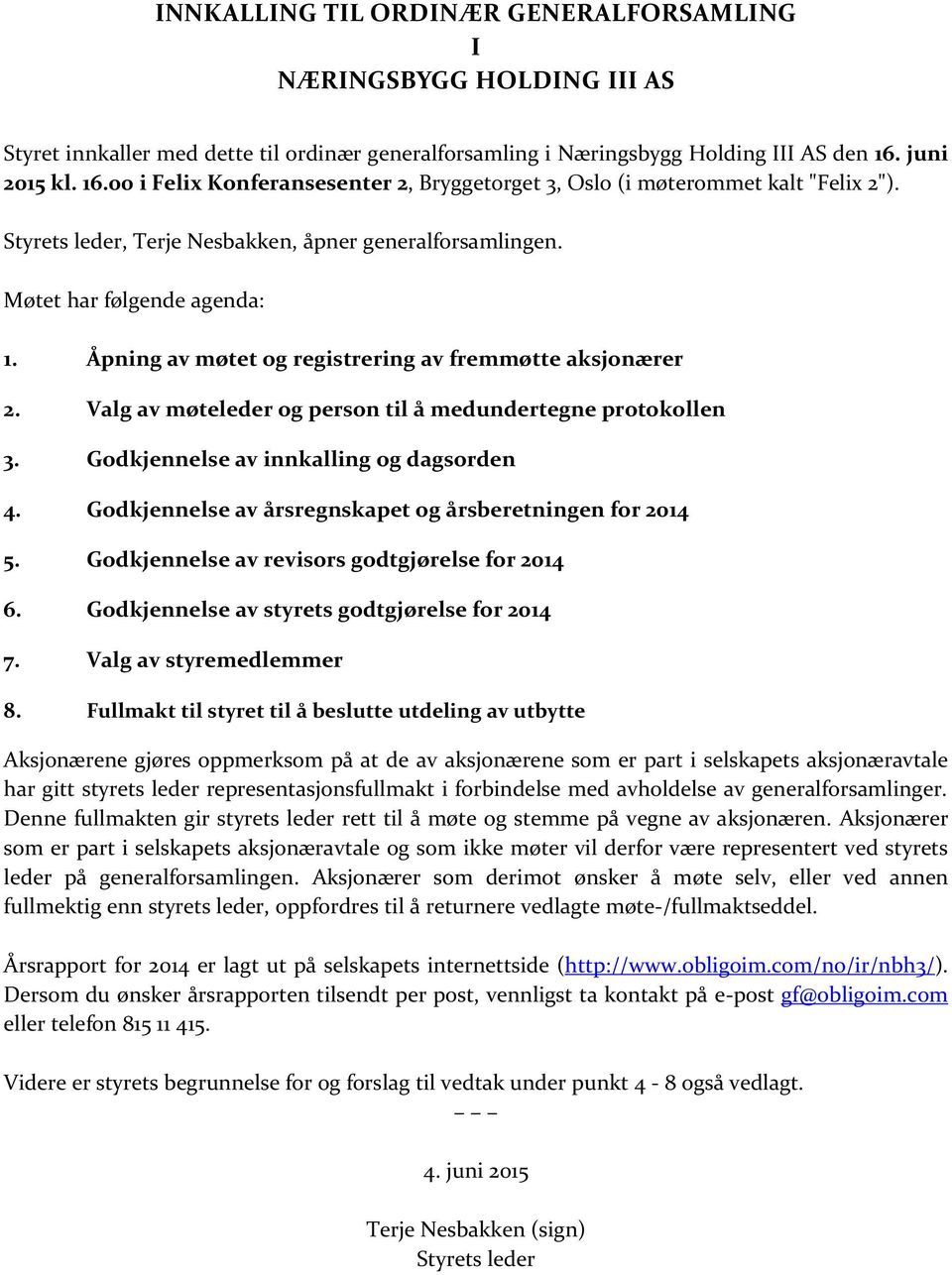 Åpning av møtet og registrering av fremmøtte aksjonærer 2. Valg av møteleder og person til å medundertegne protokollen 3. Godkjennelse av innkalling og dagsorden 4.