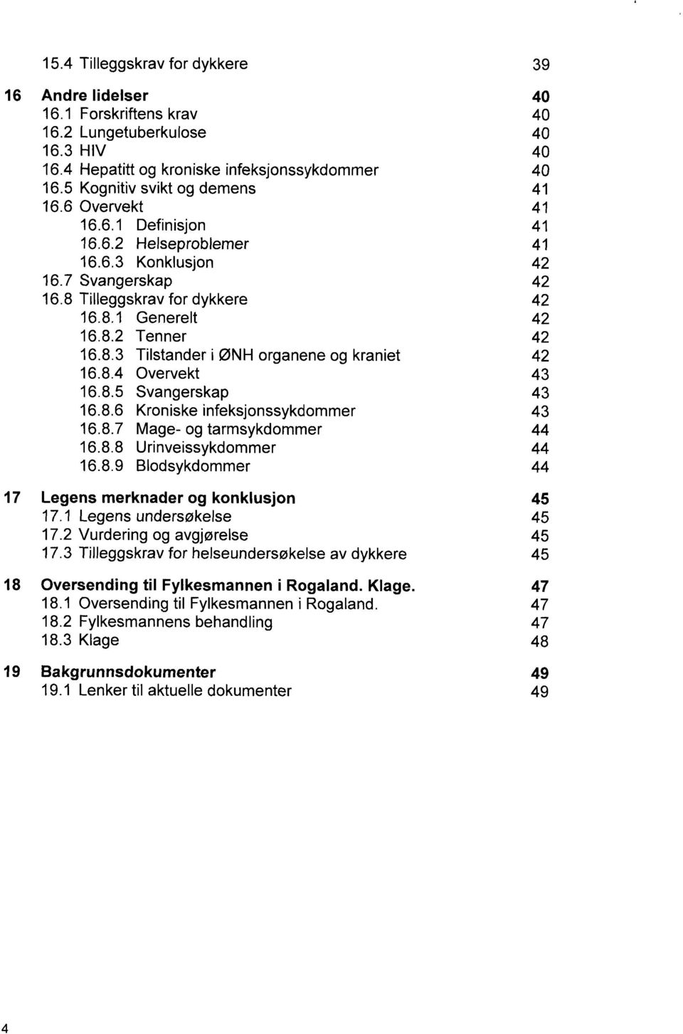 8.5 Svangerskap 16.8.6 Kroniske infeksjonssykdommer 16.8.7 Mage og tarmsykdommer 16.8.8 Urinveissykdommer 16.8.9 Blodsykdommer Legens merknader og konklusjon 17.1 Legens undersøkelse 17.