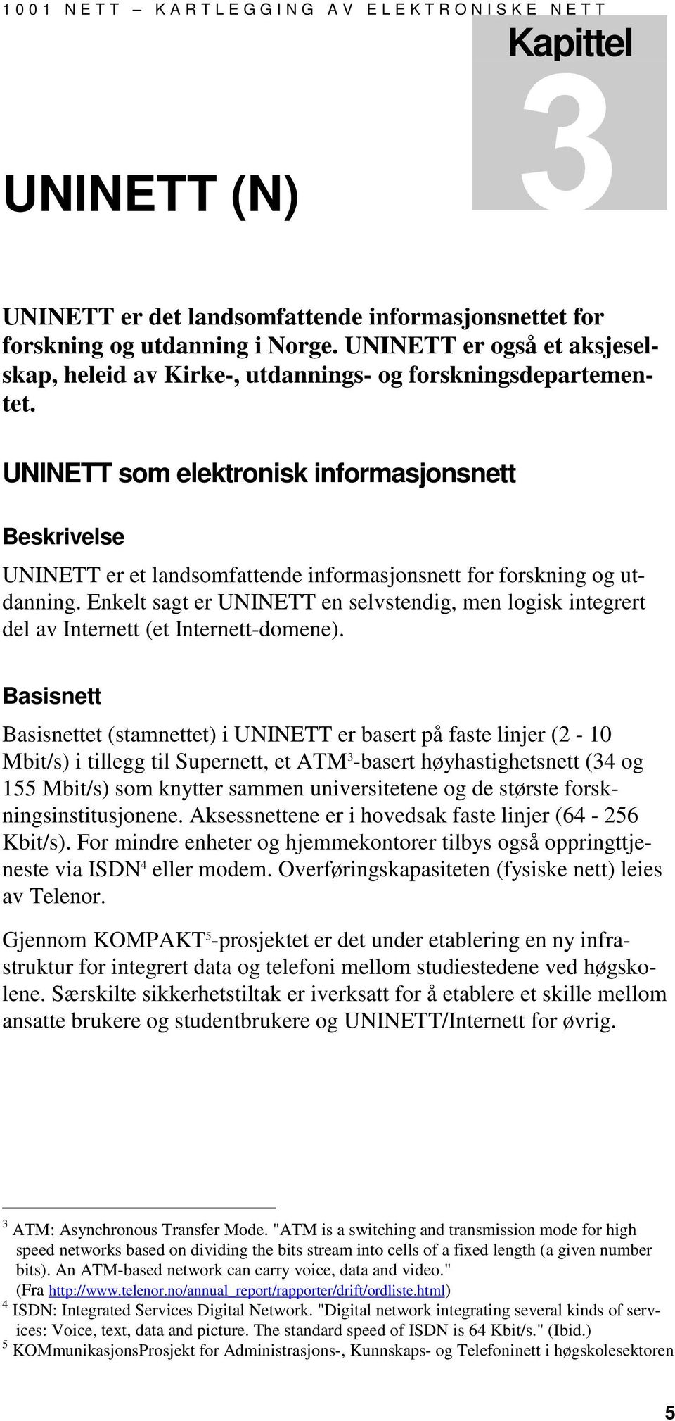 UNINETT som elektronisk informasjonsnett Beskrivelse UNINETT er et landsomfattende informasjonsnett for forskning og utdanning.