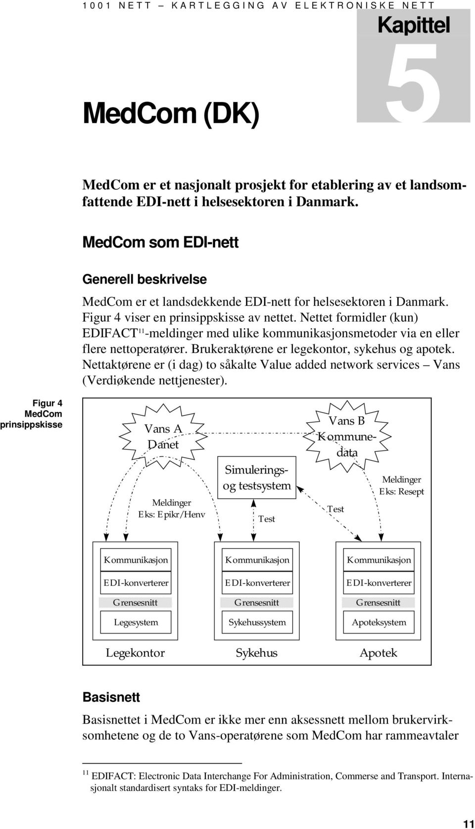 Nettet formidler (kun) EDIFACT 11 -meldinger med ulike kommunikasjonsmetoder via en eller flere nettoperatører. Brukeraktørene er legekontor, sykehus og apotek.