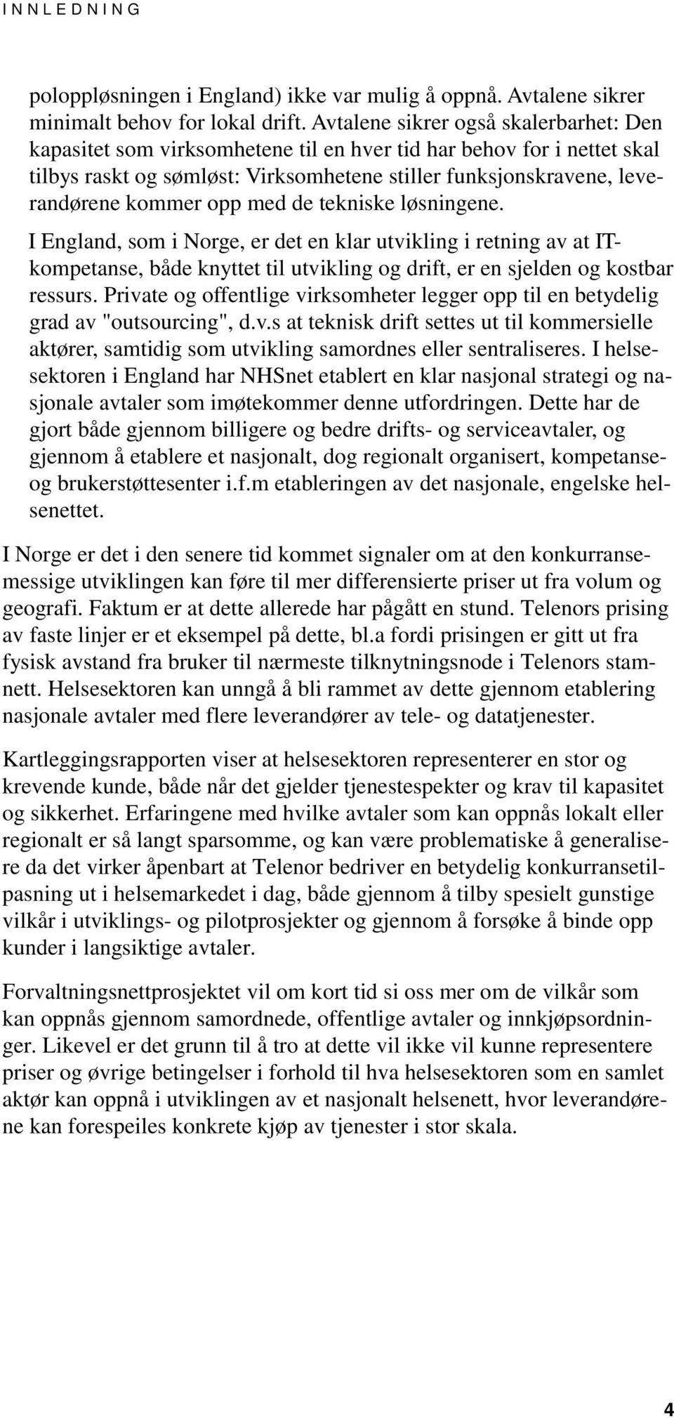 opp med de tekniske løsningene. I England, som i Norge, er det en klar utvikling i retning av at ITkompetanse, både knyttet til utvikling og drift, er en sjelden og kostbar ressurs.