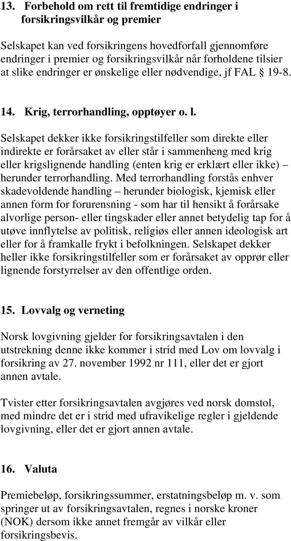 Selskapet dekker ikke forsikringstilfeller som direkte eller indirekte er forårsaket av eller står i sammenheng med krig eller krigslignende handling (enten krig er erklært eller ikke) herunder