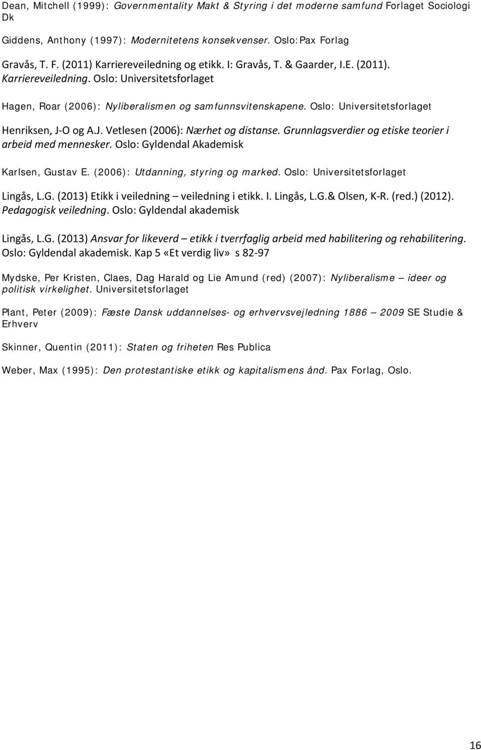 O og A.J. Vetlesen (2006): Nærhet og distanse. Grunnlagsverdier og etiske teorier i arbeid med mennesker. Oslo: Gyldendal Akademisk Karlsen, Gustav E. (2006): Utdanning, styring og marked.