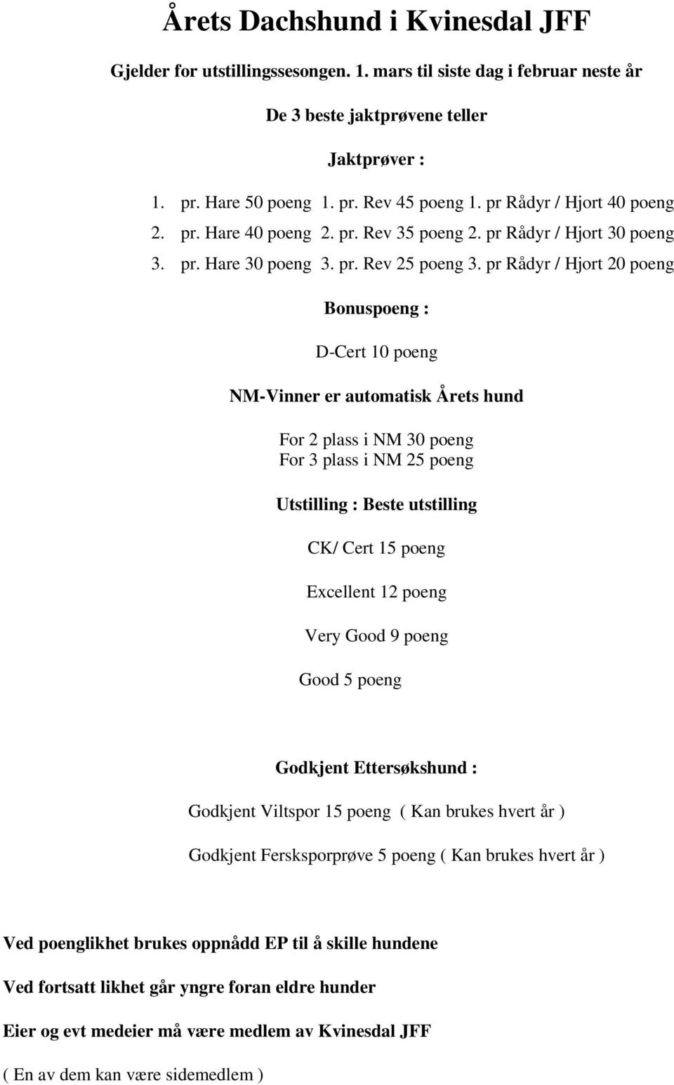 pr Rådyr / Hjort 20 poeng Bonuspoeng : D-Cert 10 poeng NM-Vinner er automatisk Årets hund For 2 plass i NM 30 poeng For 3 plass i NM 25 poeng Godkjent Ettersøkshund : Godkjent