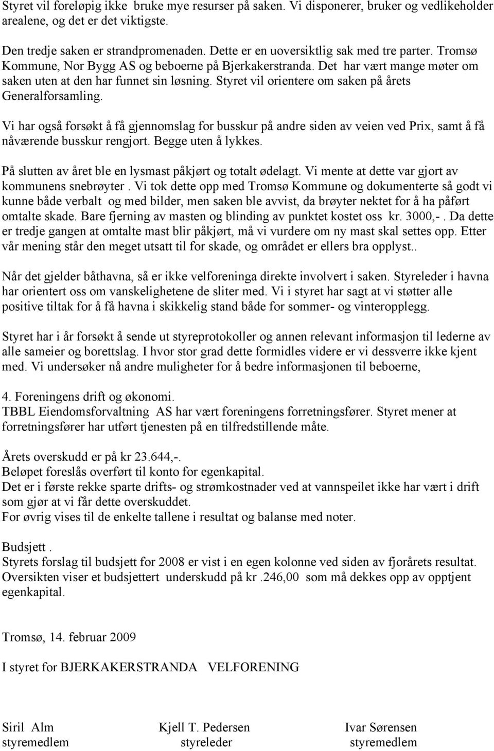 Styret vil orientere om saken på årets Generalforsamling. Vi har også forsøkt å få gjennomslag for busskur på andre siden av veien ved Prix, samt å få nåværende busskur rengjort. Begge uten å lykkes.