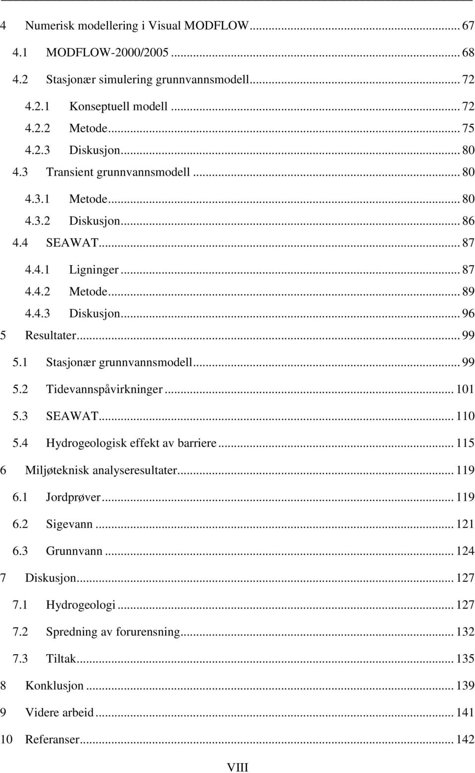 1 Stasjonær grunnvannsmodell... 99 5.2 Tidevannspåvirkninger... 101 5.3 SEAWAT... 110 5.4 Hydrogeologisk effekt av barriere... 115 6 Miljøteknisk analyseresultater... 119 6.1 Jordprøver... 119 6.2 Sigevann.