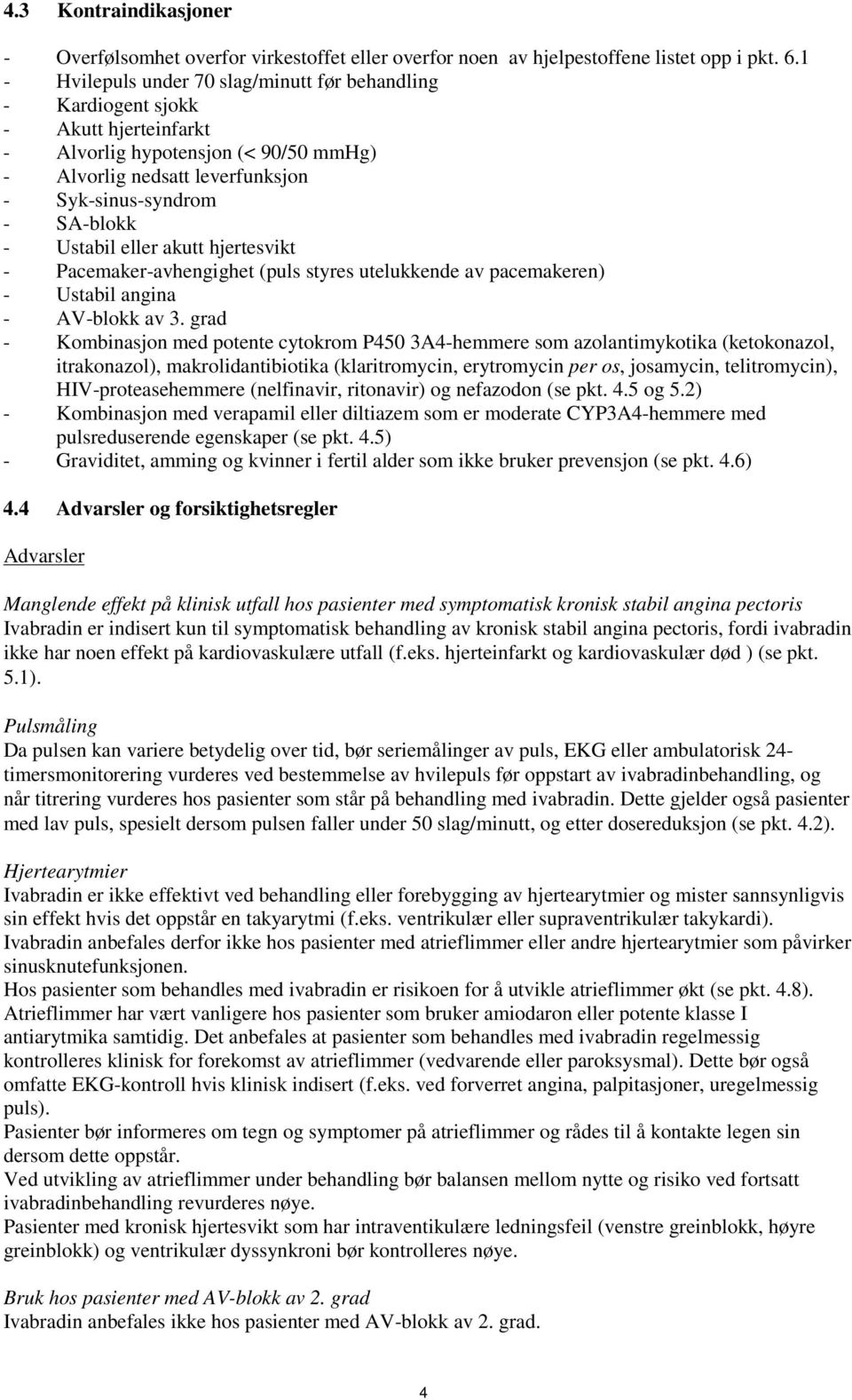 Ustabil eller akutt hjertesvikt - Pacemaker-avhengighet (puls styres utelukkende av pacemakeren) - Ustabil angina - AV-blokk av 3.