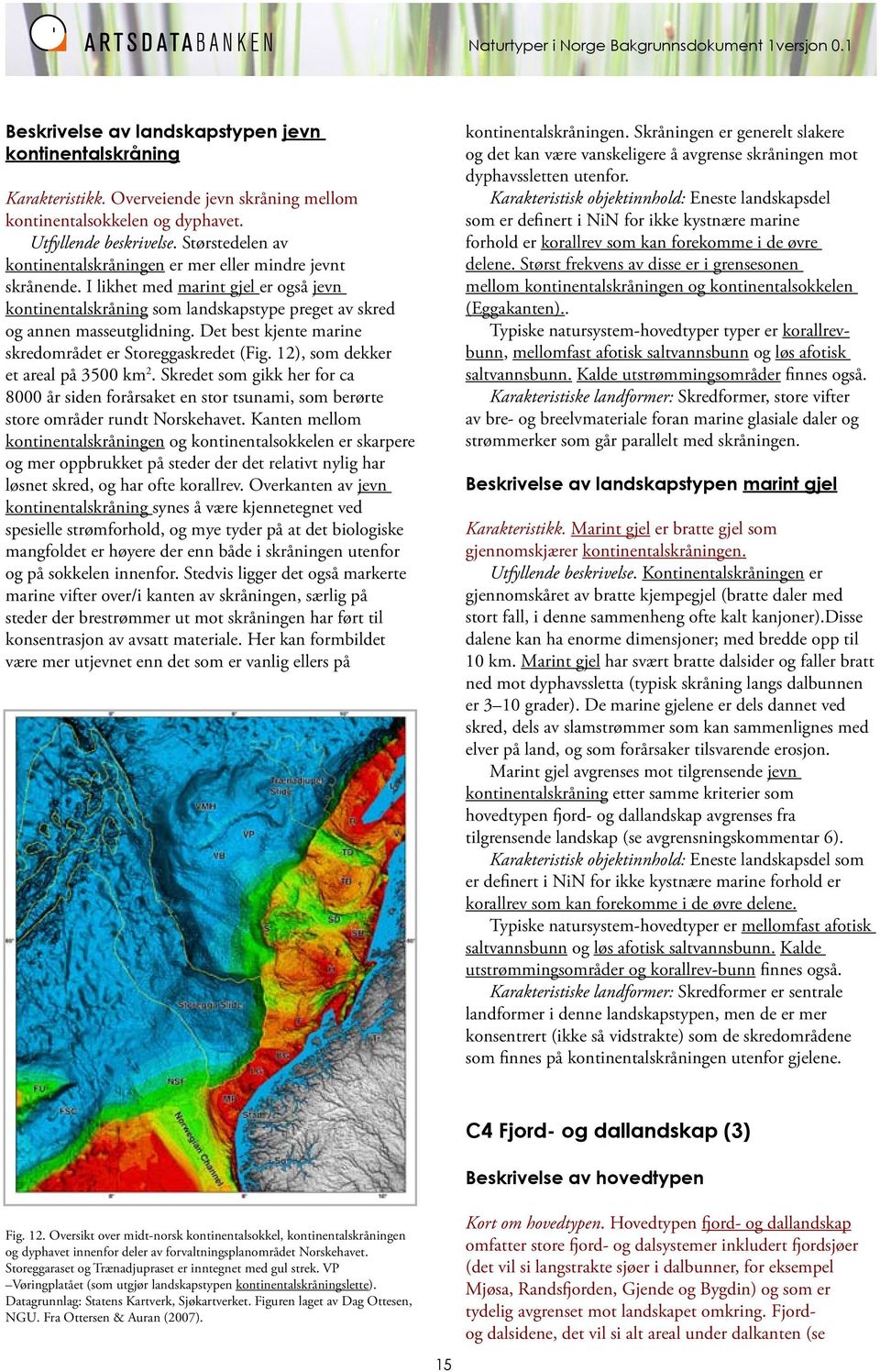 I likhet med marint gjel er også jevn kontinentalskråning som landskapstype preget av skred og annen masseutglidning. Det best kjente marine skredområdet er Storeggaskredet (Fig.