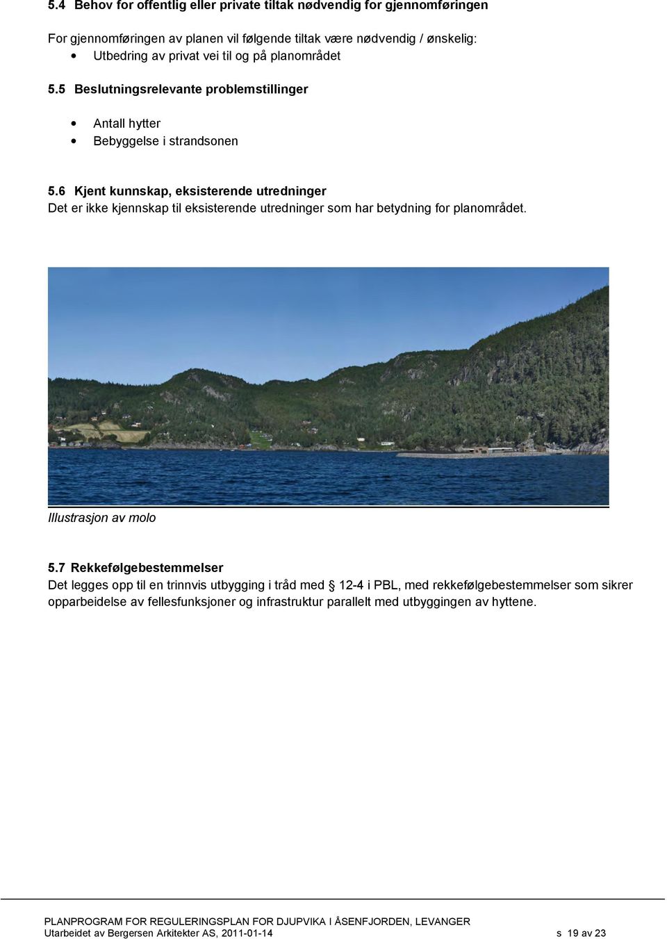 6 Kjent kunnskap, eksisterende utredninger Det er ikke kjennskap til eksisterende utredninger som har betydning for planområdet. Illustrasjon av molo 5.