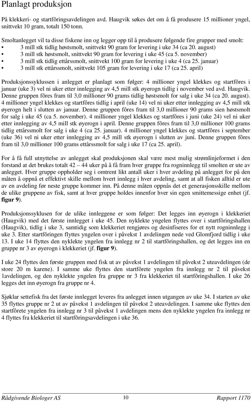 august) 3 mill stk høstsmolt snittvekt 90 gram for levering i uke 45 (ca 5. november) 3 mill stk tidlig ettårssmolt snittvekt 100 gram for levering i uke 4 (ca 25.