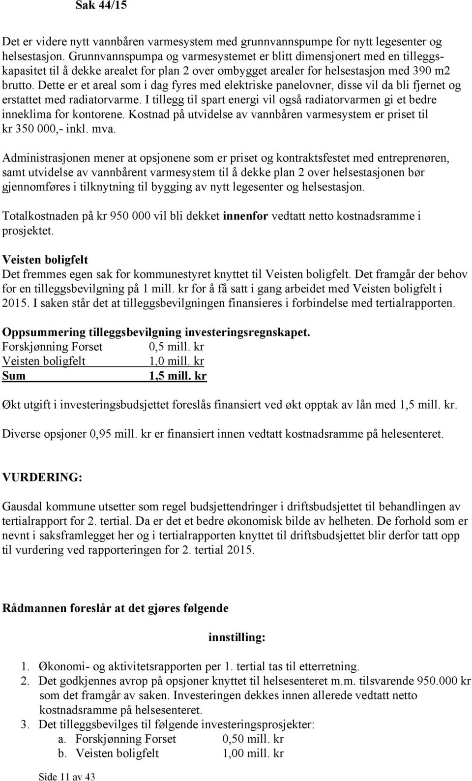 Dette er et areal som i dag fyres med elektriske panelovner, disse vil da bli fjernet og erstattet med radiatorvarme.